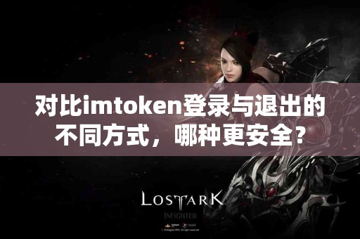 对比imtoken登录与退出的不同方式，哪种更安全？