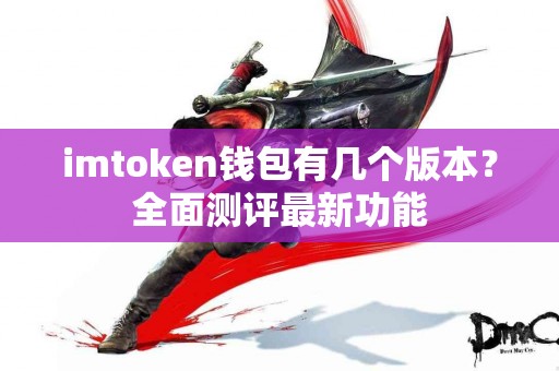 imtoken钱包有几个版本？全面测评最新功能