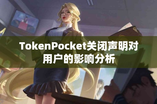 TokenPocket关闭声明对用户的影响分析
