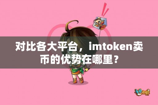 对比各大平台，imtoken卖币的优势在哪里？
