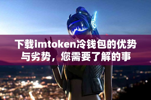 下载imtoken冷钱包的优势与劣势，您需要了解的事