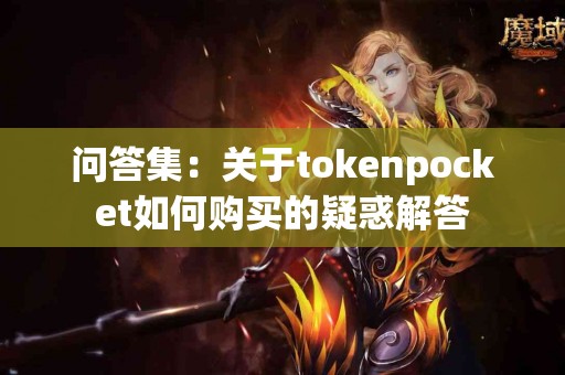 问答集：关于tokenpocket如何购买的疑惑解答