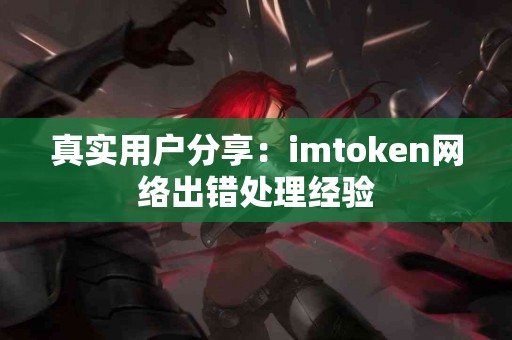 真实用户分享：imtoken网络出错处理经验