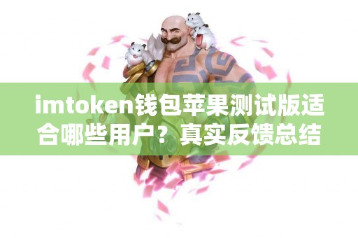 imtoken钱包苹果测试版适合哪些用户？真实反馈总结