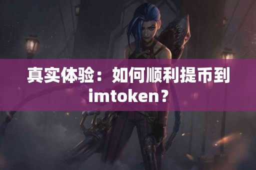 真实体验：如何顺利提币到imtoken？