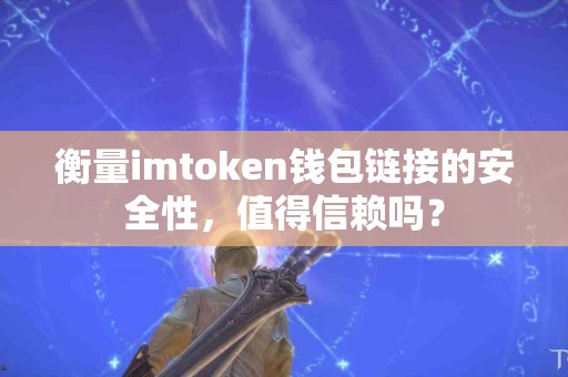 衡量imtoken钱包链接的安全性，值得信赖吗？