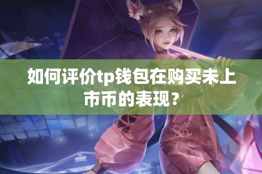 如何评价tp钱包在购买未上市币的表现？