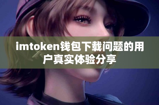 imtoken钱包下载问题的用户真实体验分享