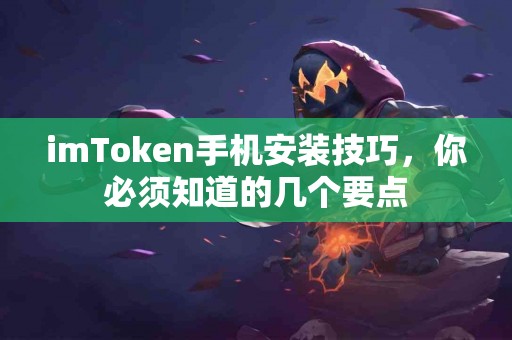 imToken手机安装技巧，你必须知道的几个要点