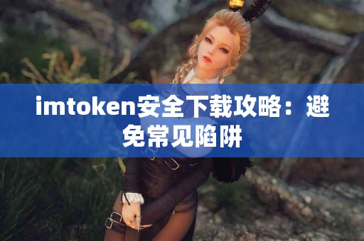 imtoken安全下载攻略：避免常见陷阱