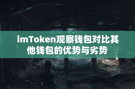 imToken观察钱包对比其他钱包的优势与劣势