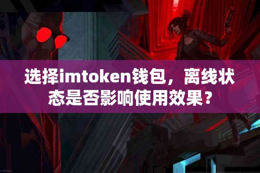 选择imtoken钱包，离线状态是否影响使用效果？