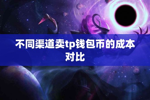 不同渠道卖tp钱包币的成本对比