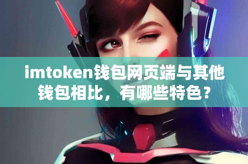 imtoken钱包网页端与其他钱包相比，有哪些特色？