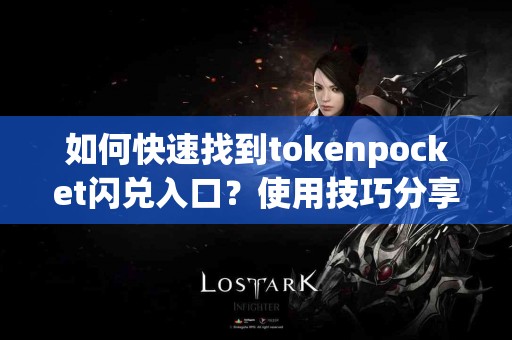 如何快速找到tokenpocket闪兑入口？使用技巧分享