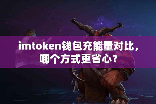 imtoken钱包充能量对比，哪个方式更省心？