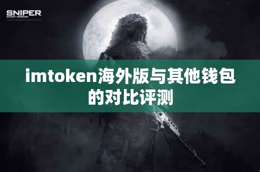 imtoken海外版与其他钱包的对比评测