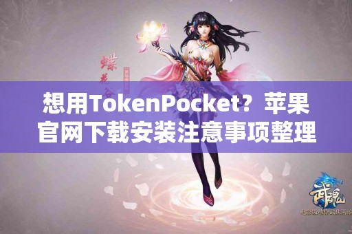 想用TokenPocket？苹果官网下载安装注意事项整理