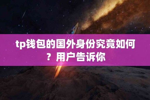tp钱包的国外身份究竟如何？用户告诉你