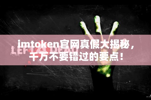 imtoken官网真假大揭秘，千万不要错过的要点！