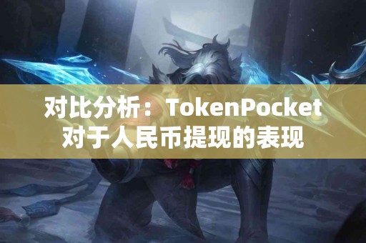 对比分析：TokenPocket对于人民币提现的表现
