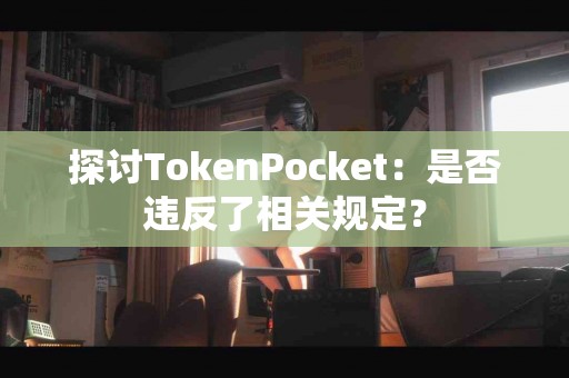 探讨TokenPocket：是否违反了相关规定？