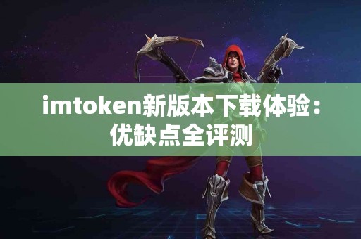 imtoken新版本下载体验：优缺点全评测