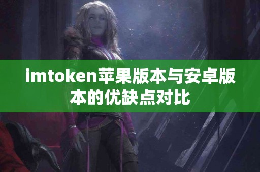 imtoken苹果版本与安卓版本的优缺点对比