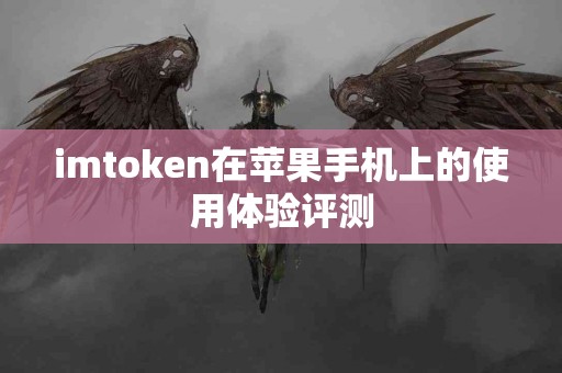 imtoken在苹果手机上的使用体验评测
