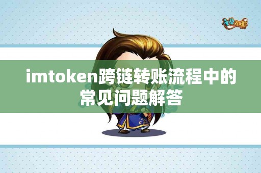 imtoken跨链转账流程中的常见问题解答