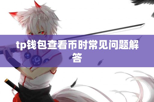tp钱包查看币时常见问题解答