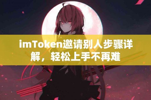 imToken邀请别人步骤详解，轻松上手不再难