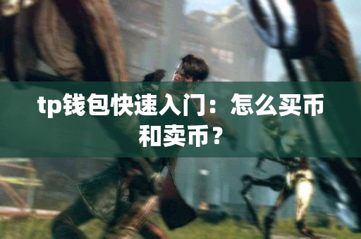 tp钱包快速入门：怎么买币和卖币？