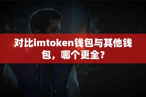 对比imtoken钱包与其他钱包，哪个更全？