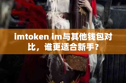 imtoken im与其他钱包对比，谁更适合新手？