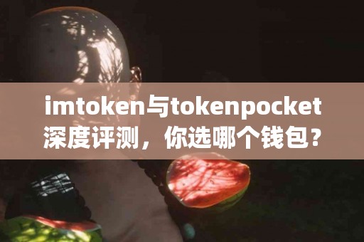 imtoken与tokenpocket深度评测，你选哪个钱包？