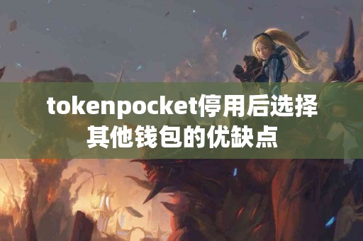 tokenpocket停用后选择其他钱包的优缺点
