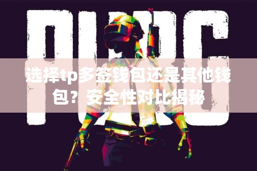 选择tp多签钱包还是其他钱包？安全性对比揭秘