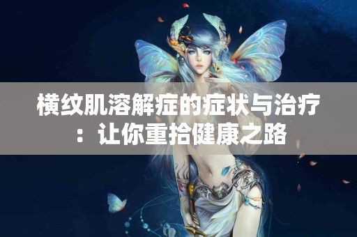 横纹肌溶解症的症状与治疗：让你重拾健康之路