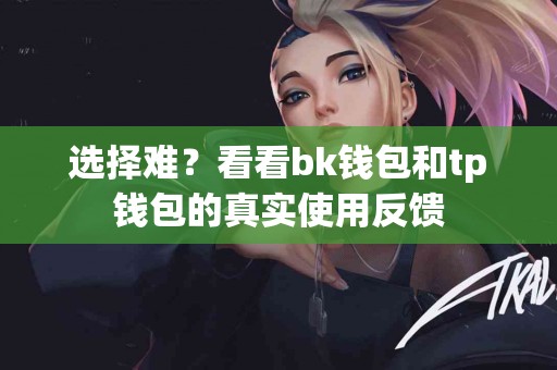 选择难？看看bk钱包和tp钱包的真实使用反馈