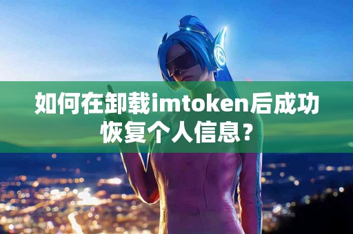 如何在卸载imtoken后成功恢复个人信息？