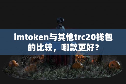 imtoken与其他trc20钱包的比较，哪款更好？