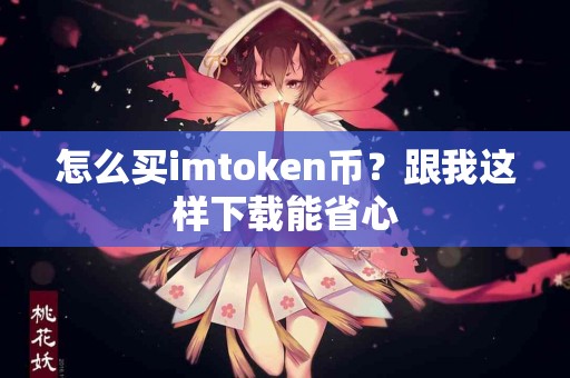 怎么买imtoken币？跟我这样下载能省心