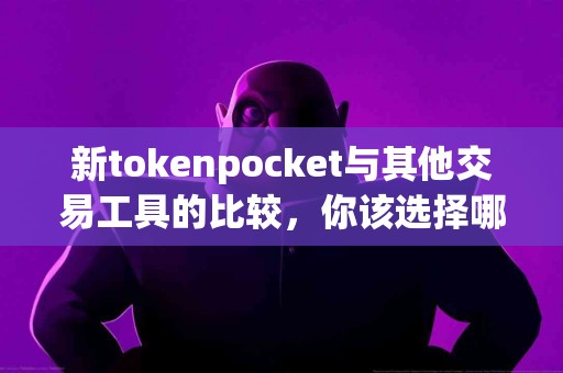 新tokenpocket与其他交易工具的比较，你该选择哪个？