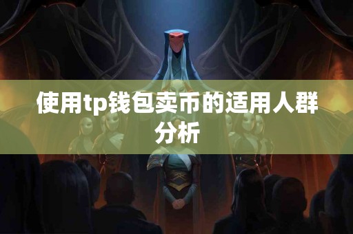 使用tp钱包卖币的适用人群分析