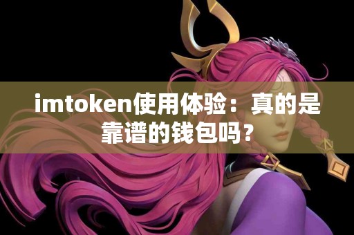 imtoken使用体验：真的是靠谱的钱包吗？