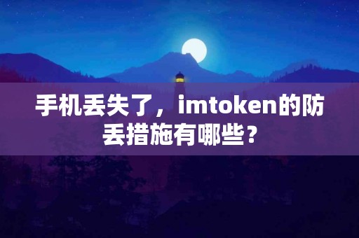 手机丢失了，imtoken的防丢措施有哪些？