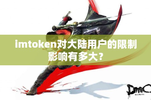 imtoken对大陆用户的限制影响有多大？