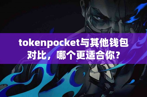 tokenpocket与其他钱包对比，哪个更适合你？