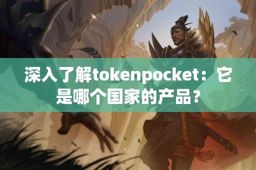 深入了解tokenpocket：它是哪个国家的产品？